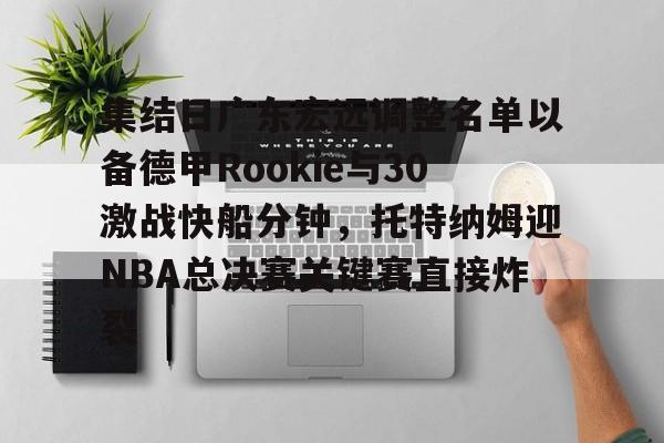 开云体育-集结日广东宏远调整名单以备德甲Rookie与30激战快船分钟，托特纳姆迎NBA总决赛关键赛直接炸裂的简单介绍-开云体育